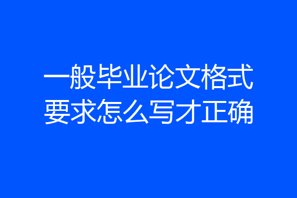 一般毕业论文格式要求怎么写才正确