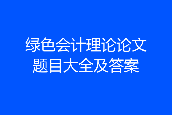 绿色会计理论论文题目大全及答案