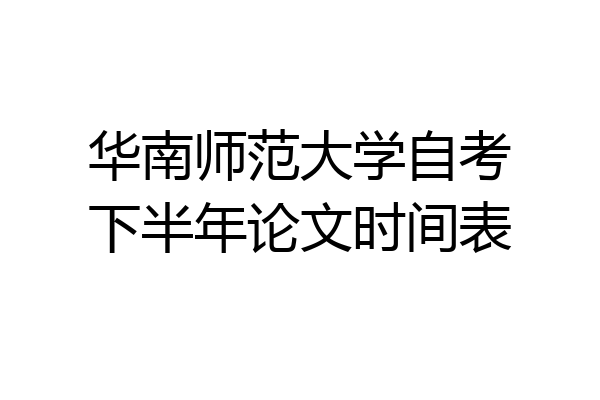 华南师范大学自考下半年论文时间表