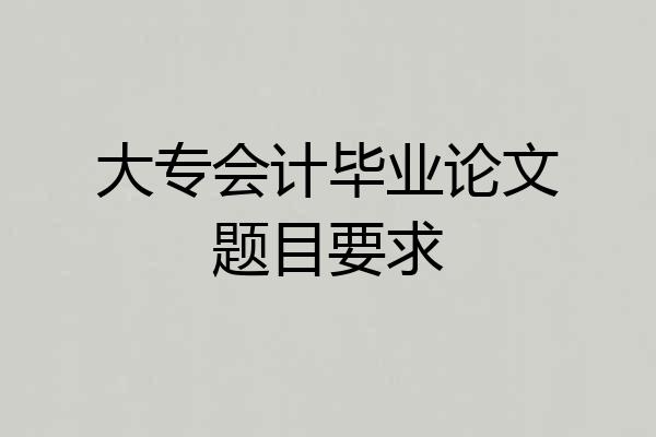 大专会计毕业论文题目要求