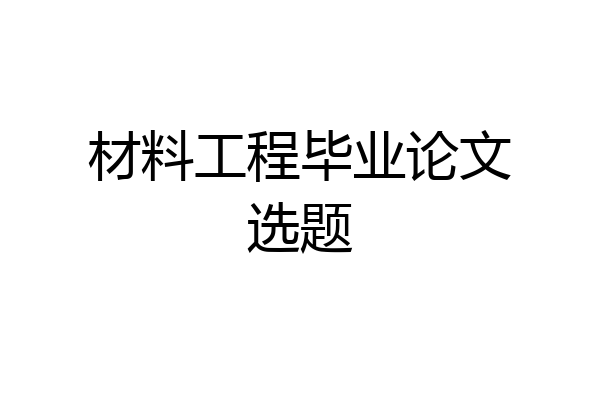 材料工程毕业论文选题