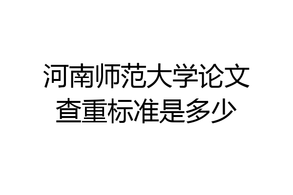 河南师范大学论文查重标准是多少