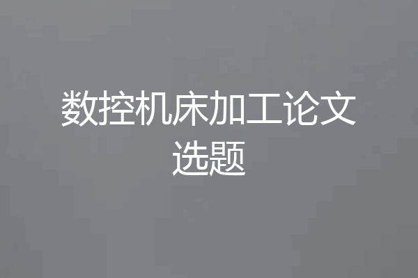 数控机床加工论文选题