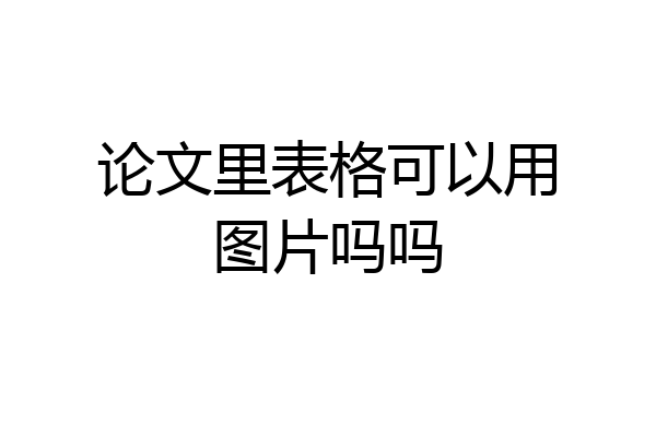 论文里表格可以用图片吗吗