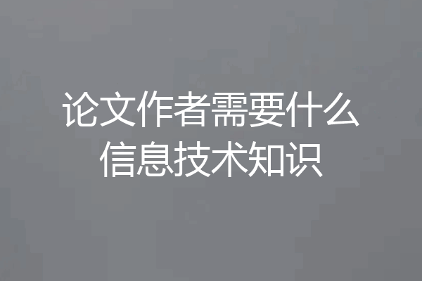 论文作者需要什么信息技术知识