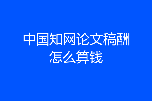 中国知网论文稿酬怎么算钱