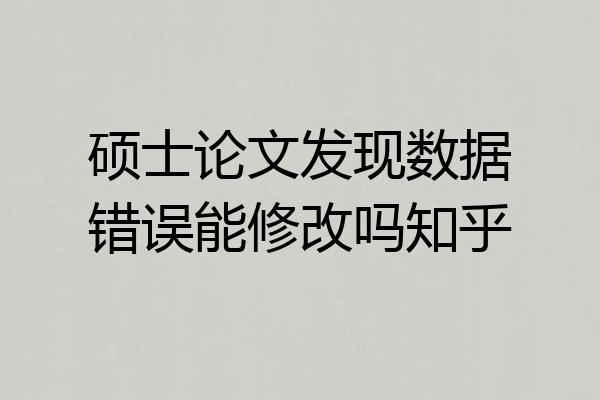 硕士论文发现数据错误能修改吗知乎
