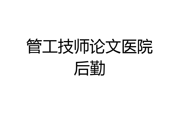 管工技师论文医院后勤