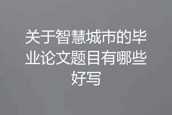 关于智慧城市的毕业论文题目有哪些好写