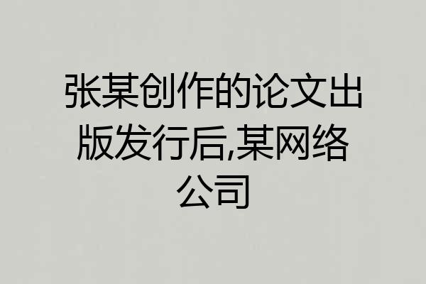 张某创作的论文出版发行后,某网络公司
