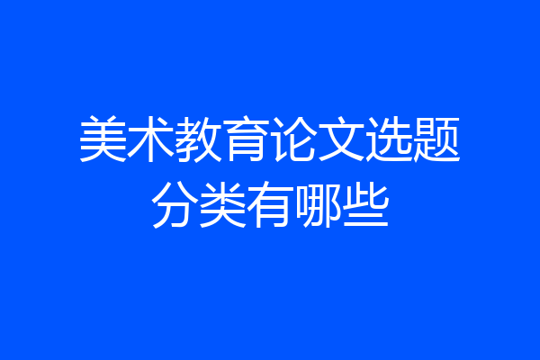 美术教育论文选题分类有哪些