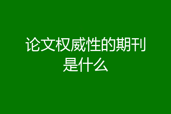 论文权威性的期刊是什么