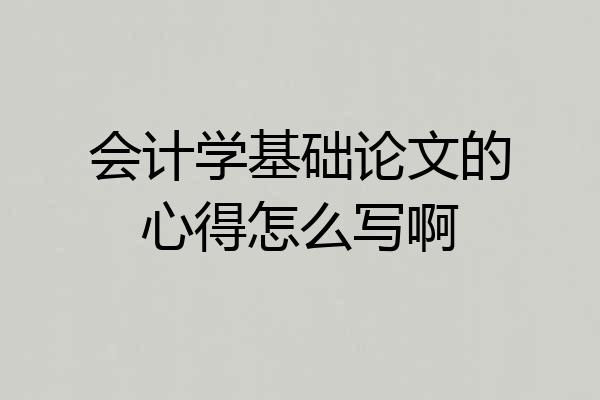 会计学基础论文的心得怎么写啊