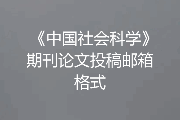 《中国社会科学》期刊论文投稿邮箱格式