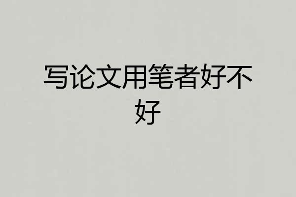写论文用笔者好不好