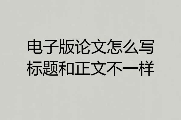 电子版论文怎么写标题和正文不一样