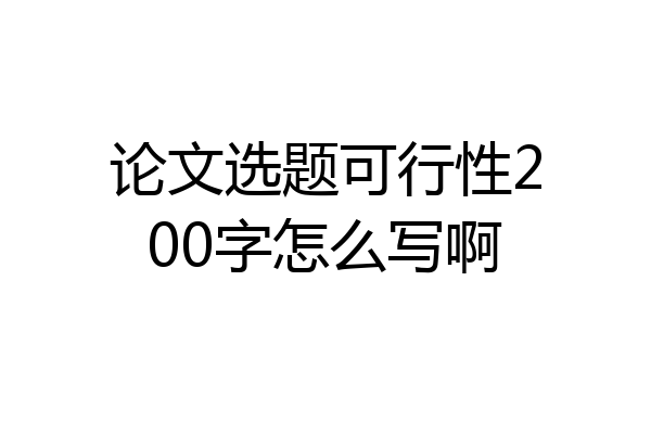论文选题可行性200字怎么写啊