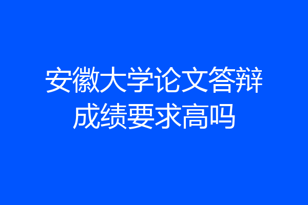 安徽大学论文答辩成绩要求高吗