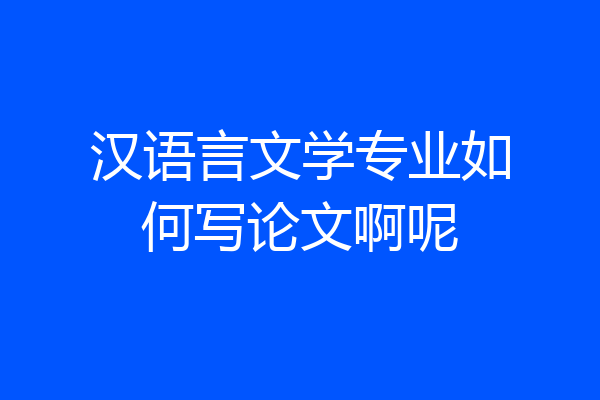汉语言文学专业如何写论文啊呢