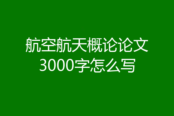 航空航天概论论文3000字怎么写