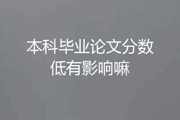 本科毕业论文分数低有影响嘛