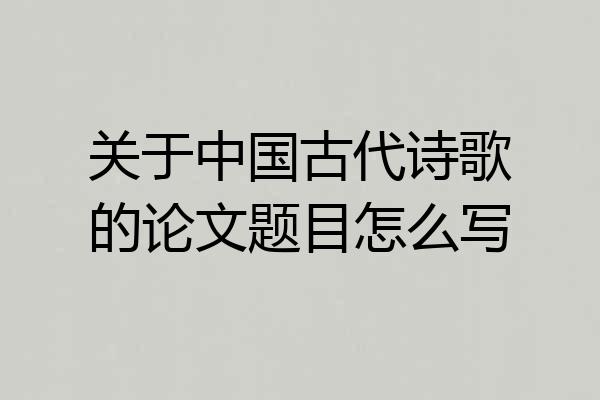 关于中国古代诗歌的论文题目怎么写