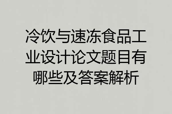 冷饮与速冻食品工业设计论文题目有哪些及答案解析