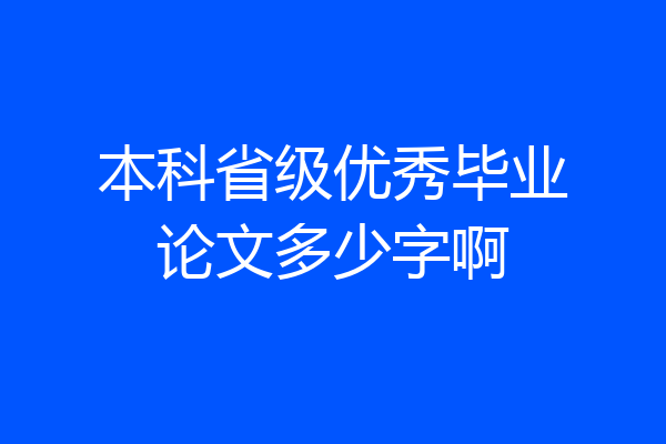 本科省级优秀毕业论文多少字啊
