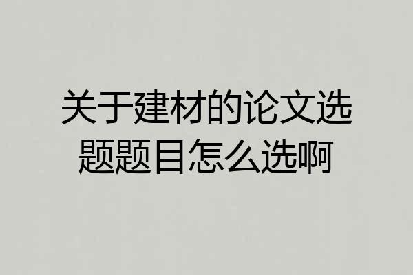 关于建材的论文选题题目怎么选啊