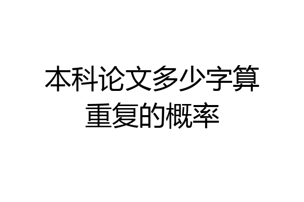 本科论文多少字算重复的概率