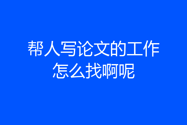 帮人写论文的工作怎么找啊呢