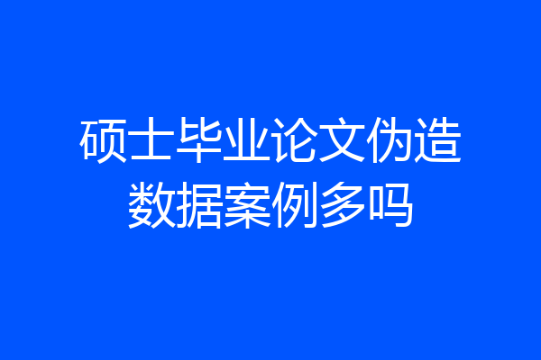 硕士毕业论文伪造数据案例多吗