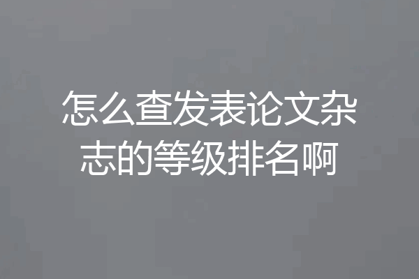 怎么查发表论文杂志的等级排名啊