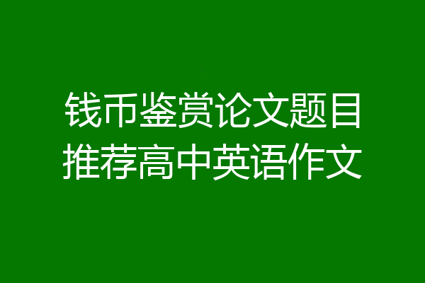 钱币鉴赏论文题目推荐高中英语作文