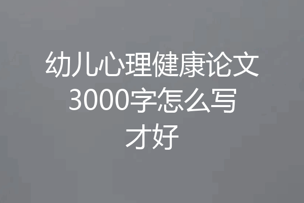 幼儿心理健康论文3000字怎么写才好