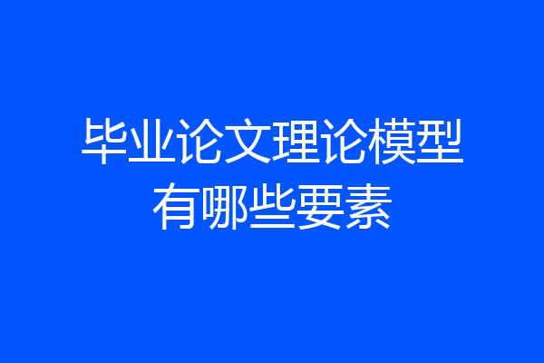 毕业论文理论模型有哪些要素