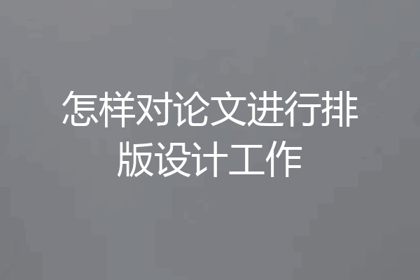 怎样对论文进行排版设计工作