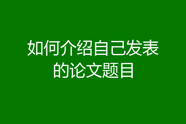 如何介绍自己发表的论文题目