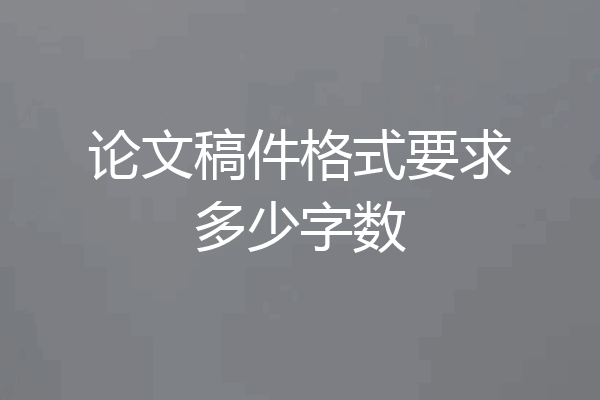 论文稿件格式要求多少字数