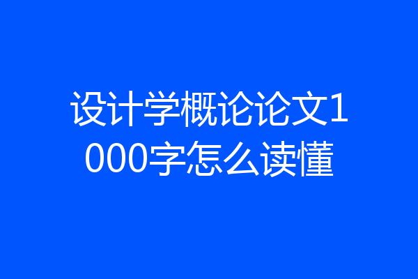 设计学概论论文1000字怎么读懂