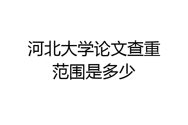 河北大学论文查重范围是多少