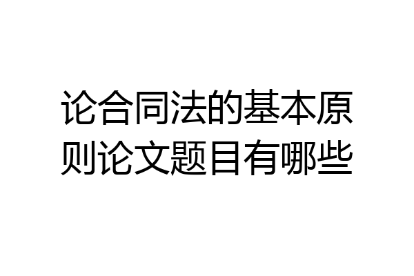 论合同法的基本原则论文题目有哪些