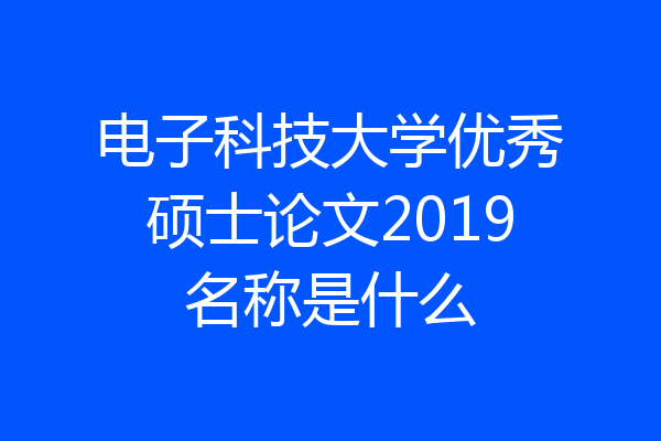 电子科技大学优秀硕士论文2019名称是什么