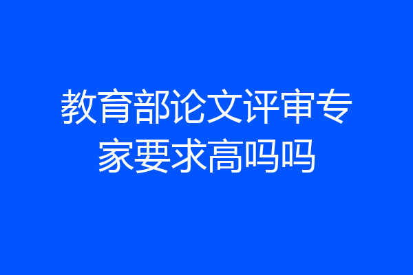 教育部论文评审专家要求高吗吗