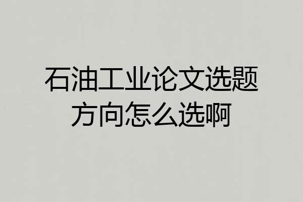 石油工业论文选题方向怎么选啊