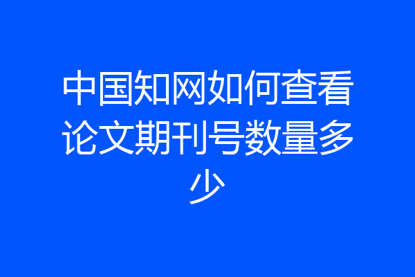 中国知网如何查看论文期刊号数量多少