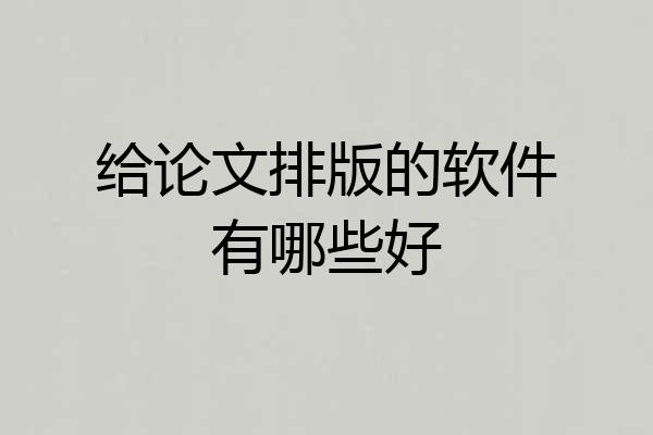 给论文排版的软件有哪些好