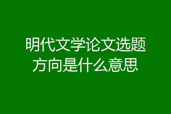 明代文学论文选题方向是什么意思