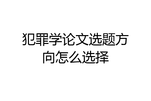 犯罪学论文选题方向怎么选择