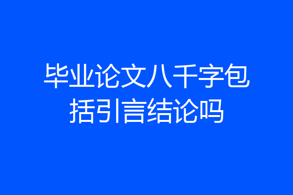 毕业论文八千字包括引言结论吗